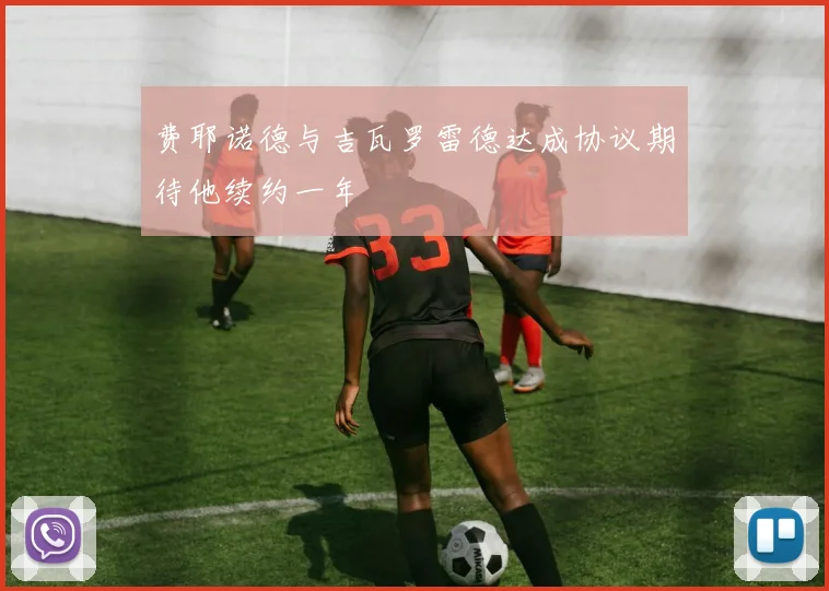 费耶诺德与吉瓦罗雷德达成协议期待他续约一年