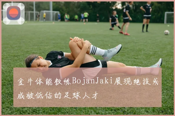 金牛体能教练BojanJaki展现绝技或成被低估的足球人才