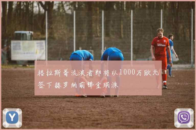 格拉斯哥流浪者即将以1000万欧元签下赫罗纳前锋金珉洙