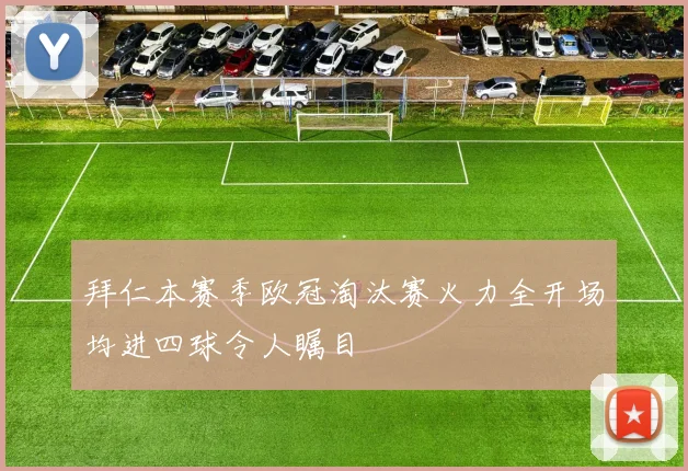 拜仁本赛季欧冠淘汰赛火力全开场均进四球令人瞩目