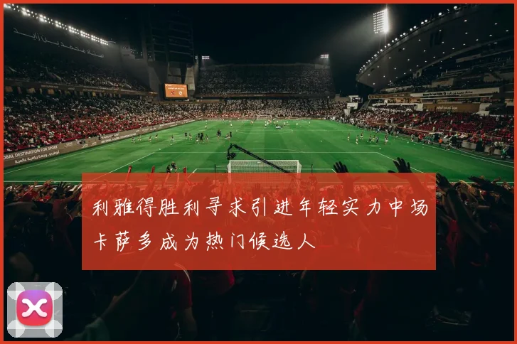 利雅得胜利寻求引进年轻实力中场卡萨多成为热门候选人