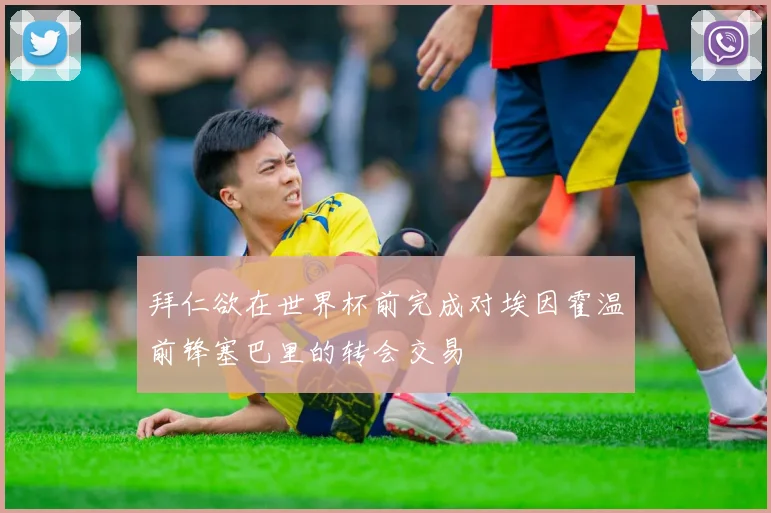 拜仁欲在世界杯前完成对埃因霍温前锋塞巴里的转会交易