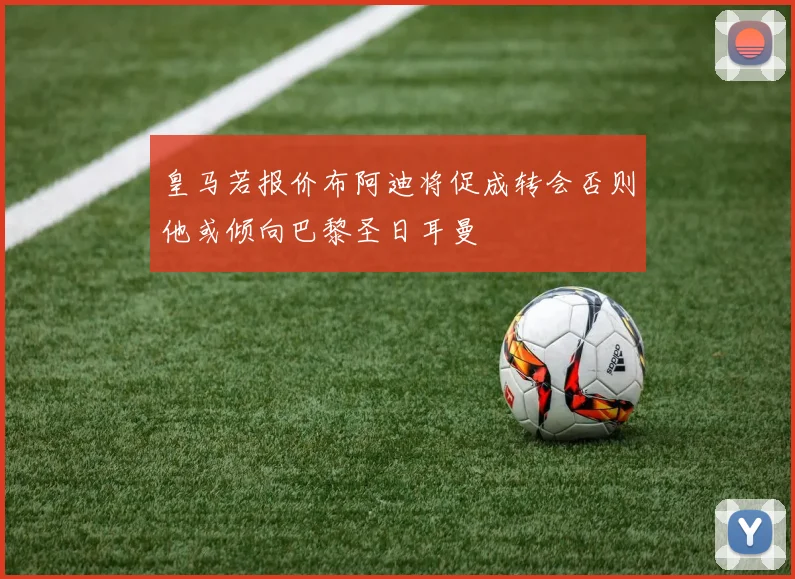 皇马若报价布阿迪将促成转会否则他或倾向巴黎圣日耳曼