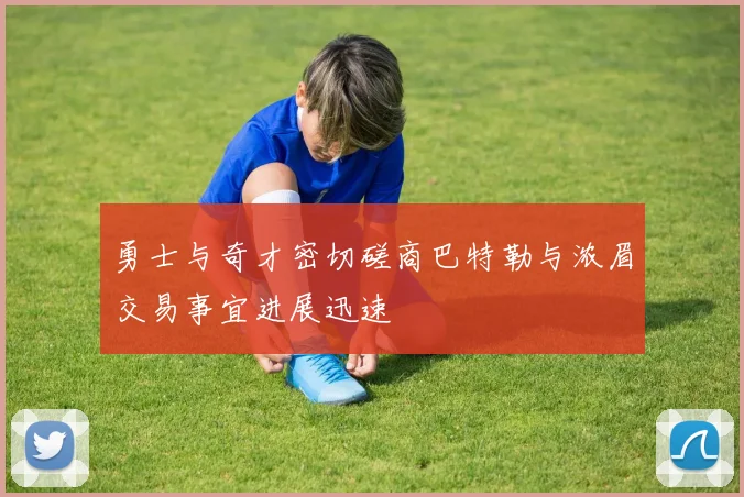 勇士与奇才密切磋商巴特勒与浓眉交易事宜进展迅速