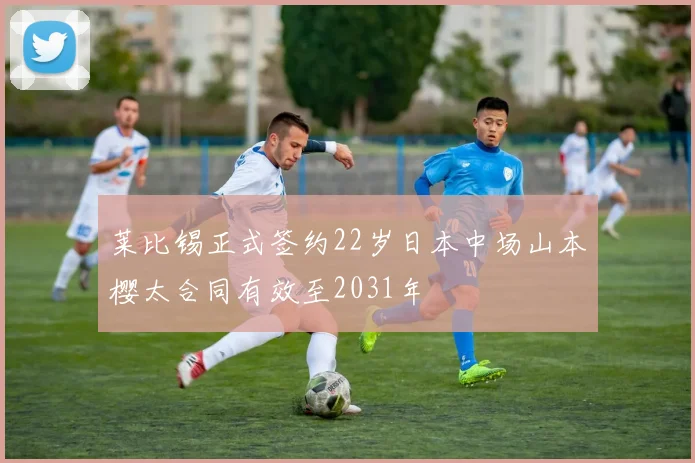 莱比锡正式签约22岁日本中场山本樱太合同有效至2031年