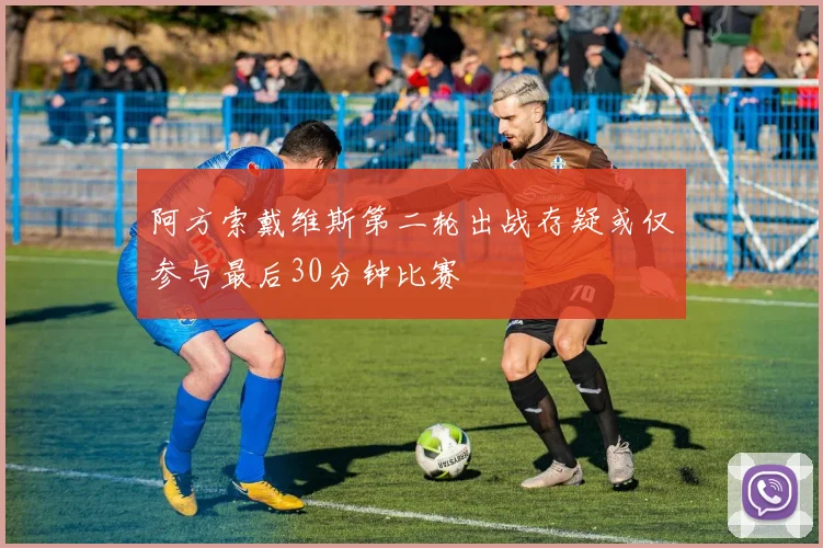 阿方索戴维斯第二轮出战存疑或仅参与最后30分钟比赛