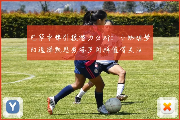 巴萨中锋引援潜力分析：小蜘蛛梦幻选择凯恩劳塔罗同样值得关注