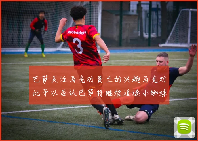 巴萨关注马竞对费兰的兴趣马竞对此予以否认巴萨将继续追逐小蜘蛛