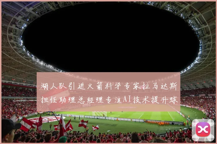 湖人队引进火箭科学专家拉马达斯担任助理总经理专注AI技术提升球队竞争力