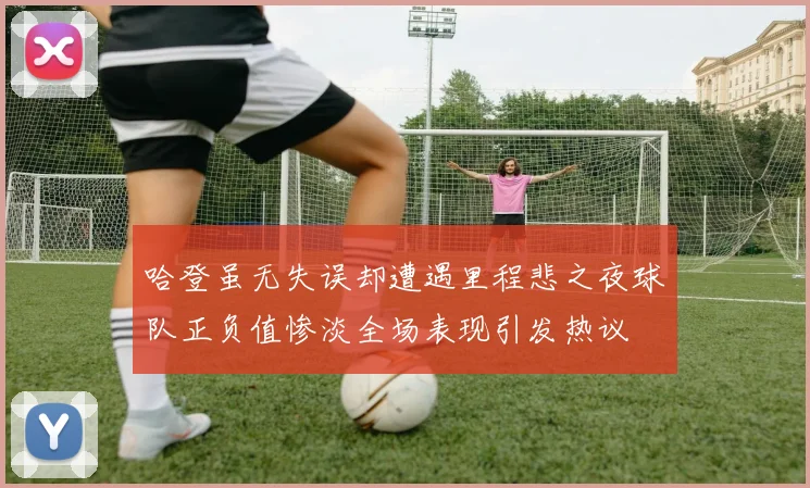 哈登虽无失误却遭遇里程悲之夜球队正负值惨淡全场表现引发热议