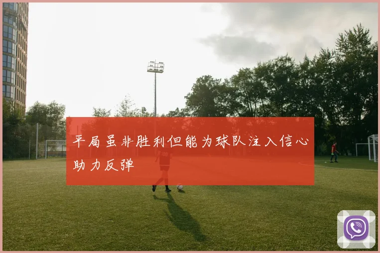 平局虽非胜利但能为球队注入信心助力反弹