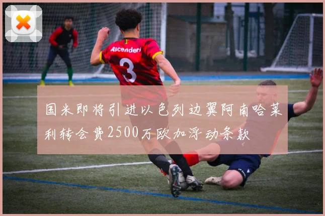 国米即将引进以色列边翼阿南哈莱利转会费2500万欧加浮动条款