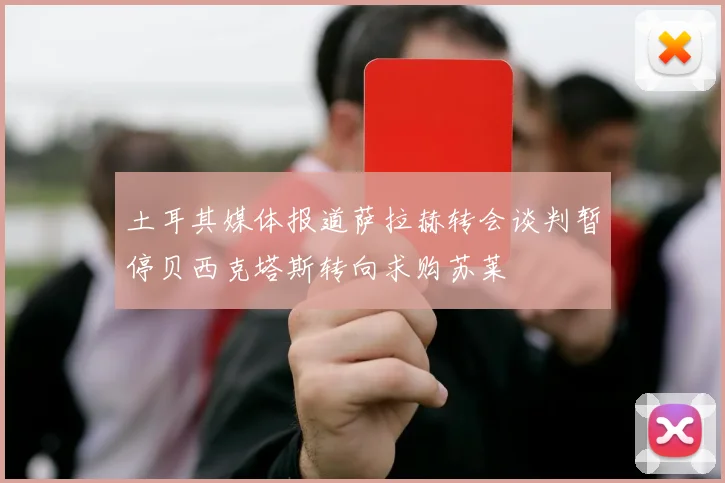 土耳其媒体报道萨拉赫转会谈判暂停贝西克塔斯转向求购苏莱